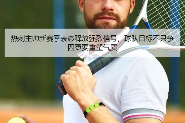 热刺主帅新赛季表态释放强烈信号，球队目标不只争四更要重塑气质
